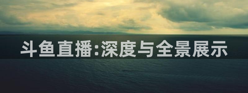 河豚直播体育直播：斗鱼直播:深度与全景展示
