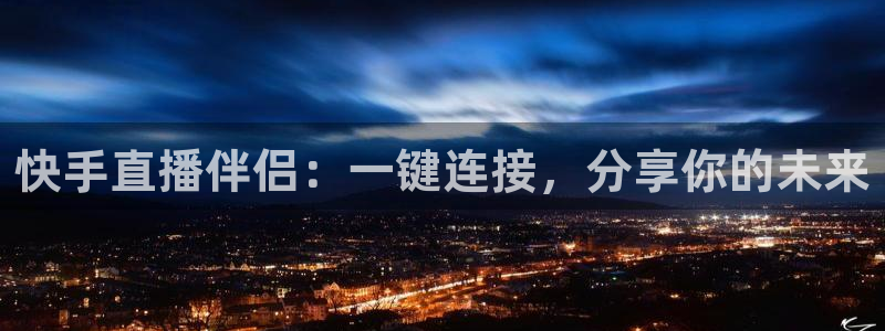 河豚体育直播app官网下载：快手直播伴侣：一键连接，分享你的未来
