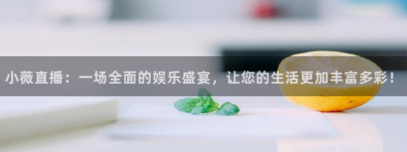 河豚体育：小薇直播：一场全面的娱乐盛宴，让您的生活更加丰富多彩！