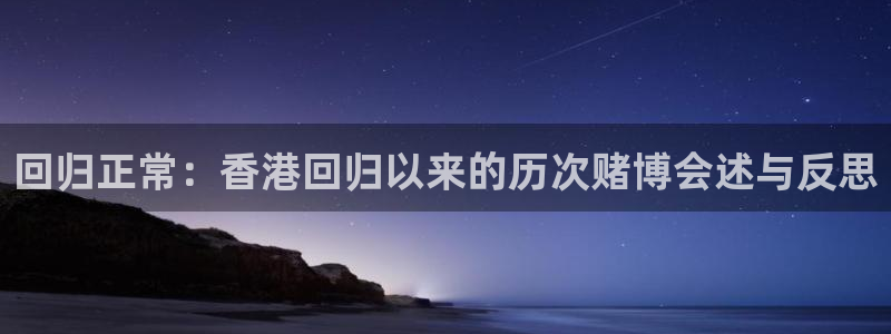 河豚直播体育直播：回归正常：香港回归以来的历次赌博会述与反思